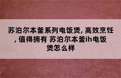 苏泊尔本釜系列电饭煲, 高效烹饪, 值得拥有 苏泊尔本釜ih电饭煲怎么样